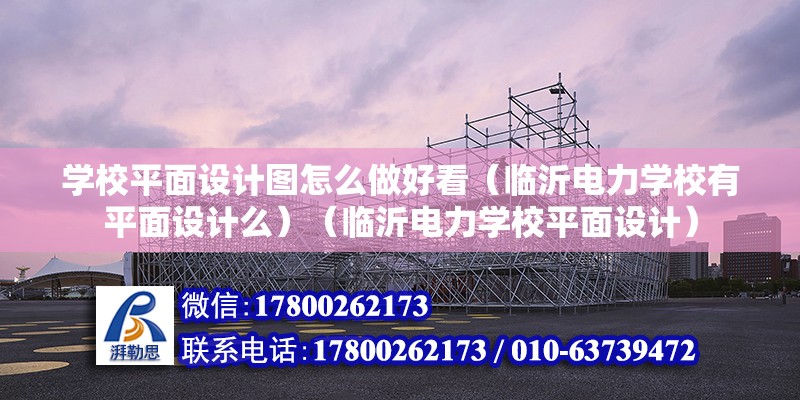 學校平面設計圖怎么做好看（臨沂電力學校有平面設計么）（臨沂電力學校平面設計） 建筑效果圖設計