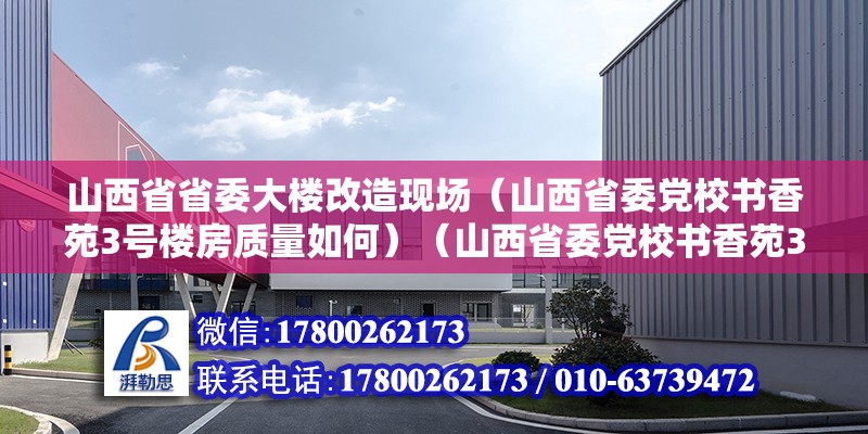 山西省省委大樓改造現場（山西省委黨校書香苑3號樓房質量如何）（山西省委黨校書香苑3號樓建筑年代于上） 鋼結構異形設計