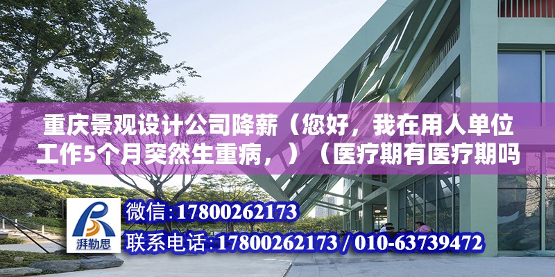 重慶景觀設計公司降薪（您好，我在用人單位工作5個月突然生重病，）（醫療期有醫療期嗎） 建筑效果圖設計