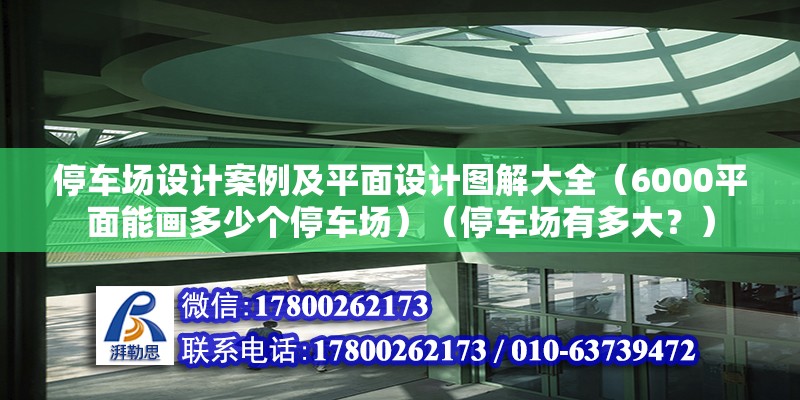 停車場設計案例及平面設計圖解大全（6000平面能畫多少個停車場）（停車場有多大？）