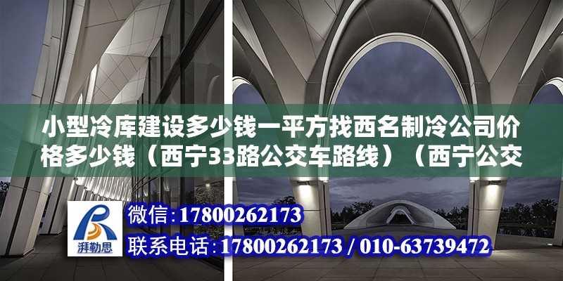 小型冷庫建設多少錢一平方找西名制冷公司價格多少錢（西寧33路公交車路線）（西寧公交33路） 北京鋼結構設計