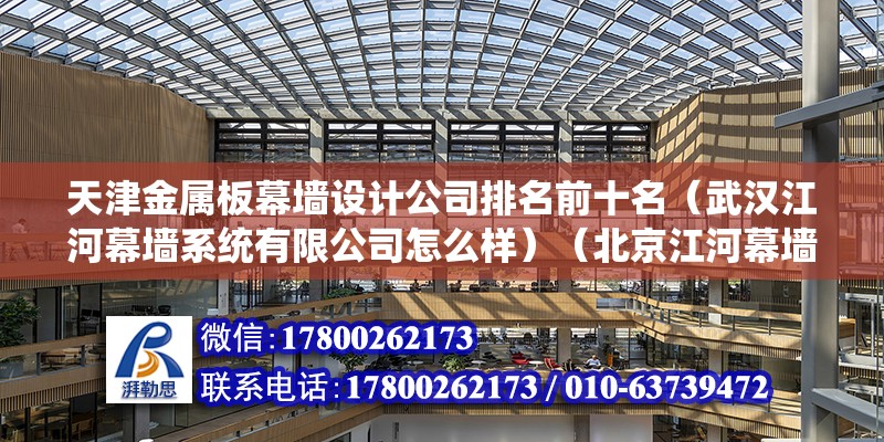 天津金屬板幕墻設計公司排名前十名（武漢江河幕墻系統有限公司怎么樣）（北京江河幕墻公司）