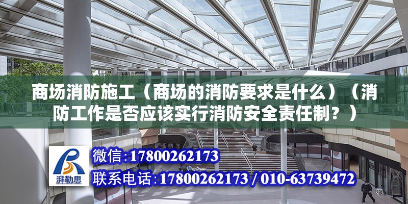 商場消防施工（商場的消防要求是什么）（消防工作是否應該實行消防安全責任制？） 結構電力行業設計