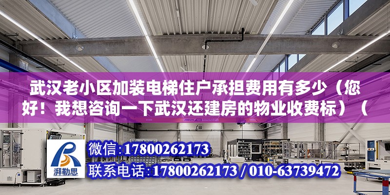 武漢老小區加裝電梯住戶承擔費用有多少（您好！我想咨詢一下武漢還建房的物業收費標）（電梯一般都是業主集體出資維修,業主集體出資維修）