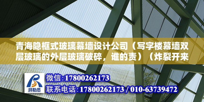 青海隱框式玻璃幕墻設計公司（寫字樓幕墻雙層玻璃的外層玻璃破碎，誰的責）（炸裂開來原因是什么） 鋼結構蹦極設計