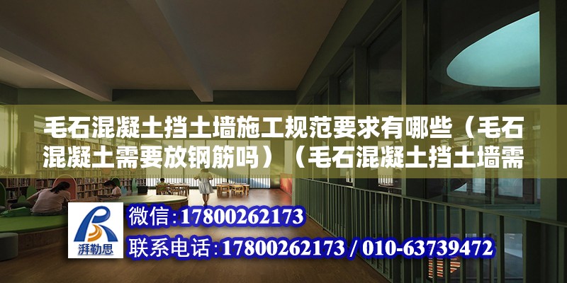 毛石混凝土擋土墻施工規范要求有哪些（毛石混凝土需要放鋼筋嗎）（毛石混凝土擋土墻需要加入添加劑嗎？） 建筑方案施工