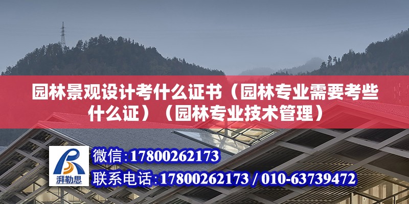 園林景觀設計考什么證書（園林專業需要考些什么證）（園林專業技術管理） 北京網架設計