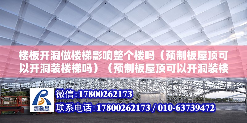 樓板開洞做樓梯影響整個樓嗎（預制板屋頂可以開洞裝樓梯嗎）（預制板屋頂可以開洞裝樓梯） 結構橋梁鋼結構設計