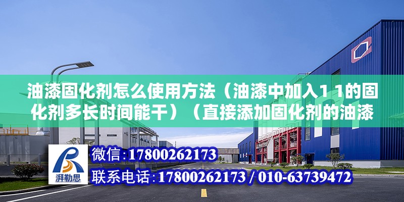 油漆固化劑怎么使用方法（油漆中加入1 1的固化劑多長時間能干）（直接添加固化劑的油漆放久了還能用嗎？） 鋼結構異形設計