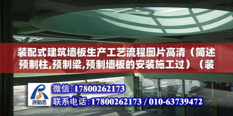 裝配式建筑墻板生產工藝流程圖片高清（簡述預制柱,預制梁,預制墻板的安裝施工過）（裝配式混凝土框架結構） 裝飾工裝設計