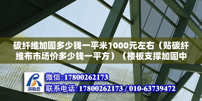 碳纖維加固多少錢一平米1000元左右（貼碳纖維布市場價多少錢一平方）（樓板支撐加固中碳纖維加固每四次方） 北京加固施工