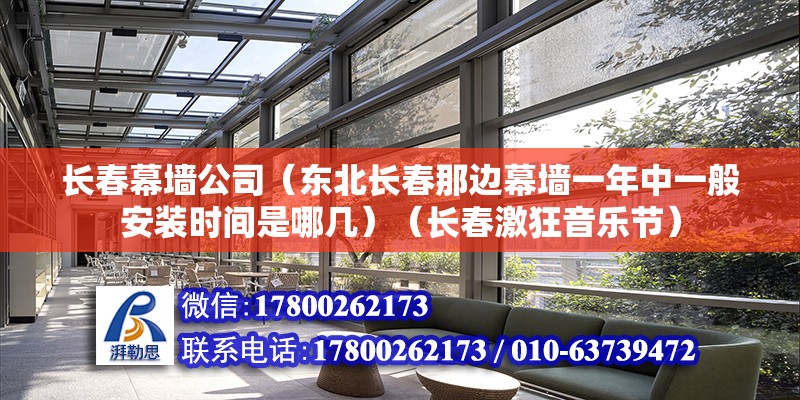 長春幕墻公司（東北長春那邊幕墻一年中一般安裝時間是哪幾）（長春激狂音樂節） 結構電力行業施工