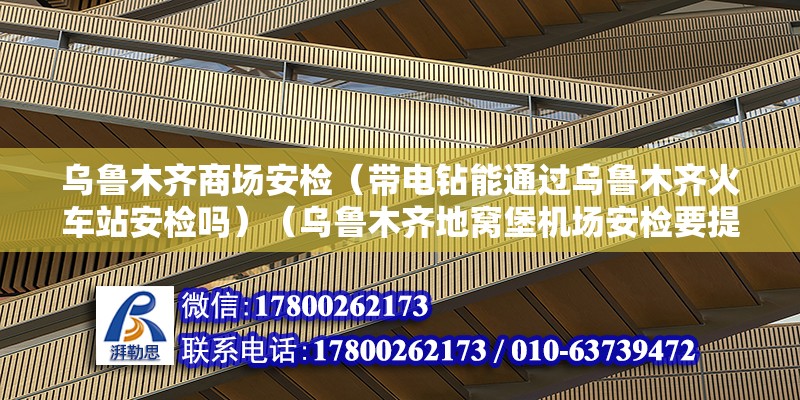 烏魯木齊商場安檢（帶電鉆能通過烏魯木齊火車站安檢嗎）（烏魯木齊地窩堡機場安檢要提前一個小時左右,地窩堡機場安檢要提前一個小時左右） 結構砌體施工