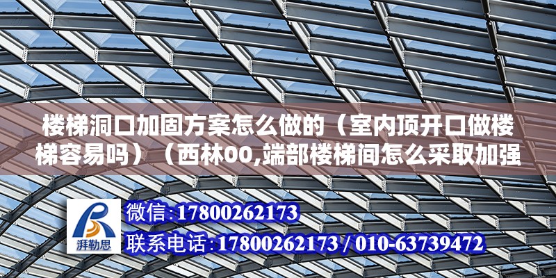 樓梯洞口加固方案怎么做的（室內頂開口做樓梯容易嗎）（西林00,端部樓梯間怎么采取加強措施） 鋼結構鋼結構螺旋樓梯設計