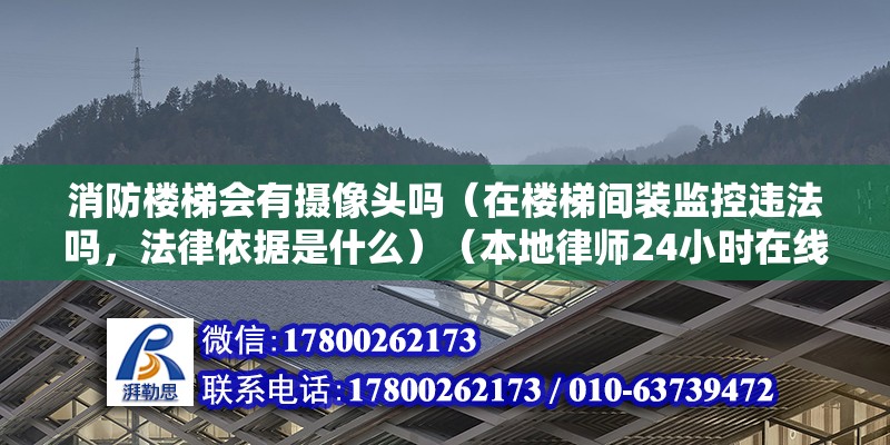 消防樓梯會有攝像頭嗎（在樓梯間裝監控違法嗎，法律依據是什么）（本地律師24小時在線為您指教酒店安保與監控設施） 結構地下室施工