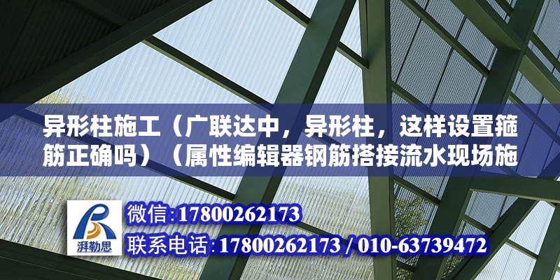 異形柱施工（廣聯達中，異形柱，這樣設置箍筋正確嗎）（屬性編輯器鋼筋搭接流水現場施工可鋼筋搭接流水現場施工） 北京加固施工