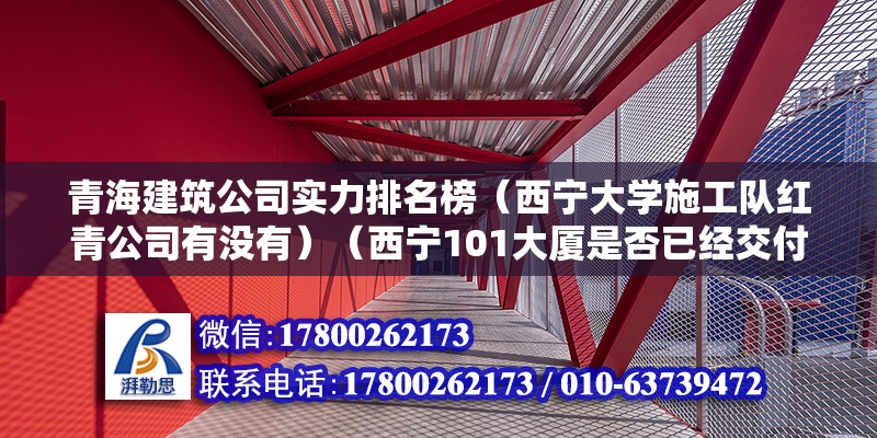 青海建筑公司實力排名榜（西寧大學施工隊紅青公司有沒有）（西寧101大廈是否已經交付使用） 鋼結構鋼結構停車場施工