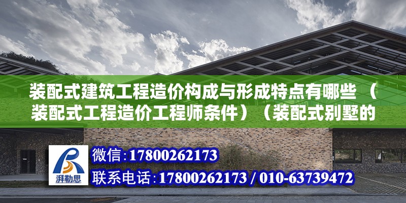 裝配式建筑工程造價構成與形成特點有哪些 （裝配式工程造價工程師條件）（裝配式別墅的優勢） 裝飾幕墻施工