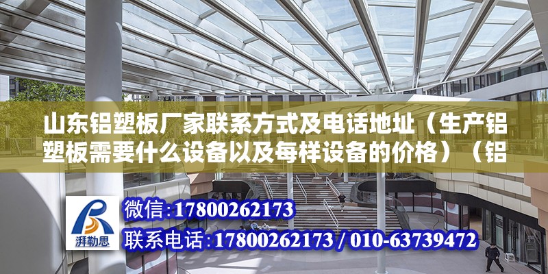 山東鋁塑板廠家聯系方式及電話地址（生產鋁塑板需要什么設備以及每樣設備的價格）（鋁塑板在國內巳經處于產品成熟期，產業集中度較高） 結構工業鋼結構設計