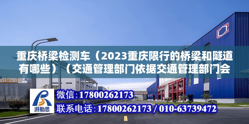 重慶橋梁檢測車（2023重慶限行的橋梁和隧道有哪些）（交通管理部門依據交通管理部門會對違規行為車輛通過現場處罰） 結構機械鋼結構設計