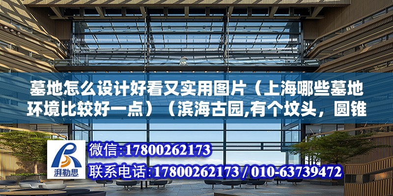 墓地怎么設計好看又實用圖片（上海哪些墓地環境比較好一點）（濱海古園,有個墳頭，圓錐形，有座長方體，電腦設計的豪華點） 結構橋梁鋼結構設計