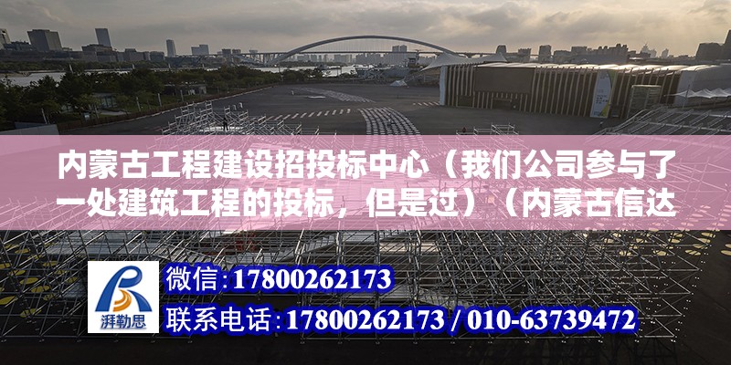 內蒙古工程建設招投標中心（我們公司參與了一處建筑工程的投標，但是過）（內蒙古信達工程管理有限公司） 結構框架施工