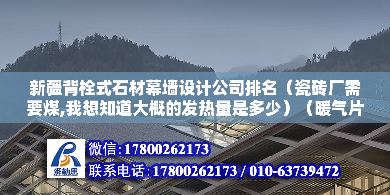 新疆背栓式石材幕墻設計公司排名（瓷磚廠需要煤,我想知道大概的發熱量是多少）（暖氣片是按照熱量的輻射以及對流并且散熱嗎） 鋼結構玻璃棧道施工