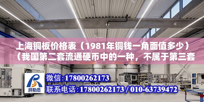 上海銅板價格表（1981年銅錢一角面值多少）（我國第二套流通硬幣中的一種，不屬于第三套人民幣） 鋼結構桁架施工