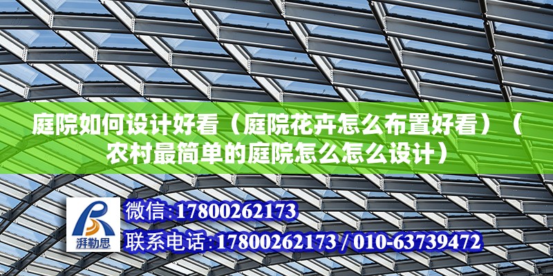 庭院如何設計好看（庭院花卉怎么布置好看）（農村最簡單的庭院怎么怎么設計） 結構工業鋼結構設計