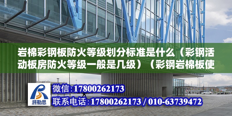 巖棉彩鋼板防火等級劃分標準是什么（彩鋼活動板房防火等級一般是幾級）（彩鋼巖棉板使用壽命） 北京網架設計