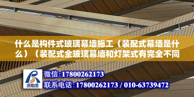 什么是構件式玻璃幕墻施工（裝配式幕墻是什么）（裝配式全玻璃幕墻和燈架式有完全不同） 鋼結構蹦極施工