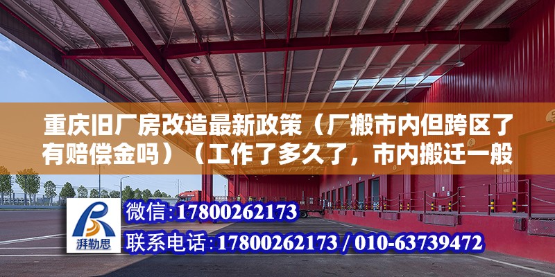 重慶舊廠房改造最新政策（廠搬市內但跨區了有賠償金嗎）（工作了多久了，市內搬遷一般是就沒賠賞的） 結構電力行業施工