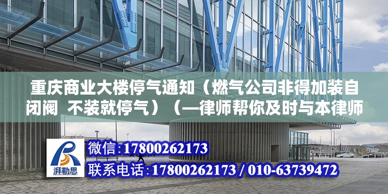 重慶商業大樓停氣通知（燃氣公司非得加裝自閉閥  不裝就停氣）（—律師幫你及時與本律師溝通） 結構工業裝備施工