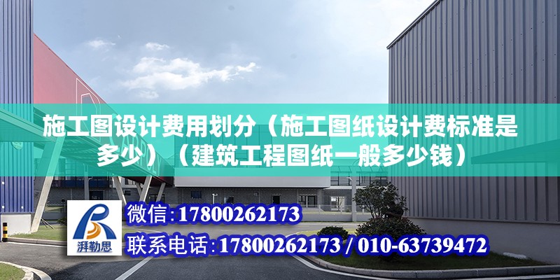 施工圖設計費用劃分（施工圖紙設計費標準是多少）（建筑工程圖紙一般多少錢）