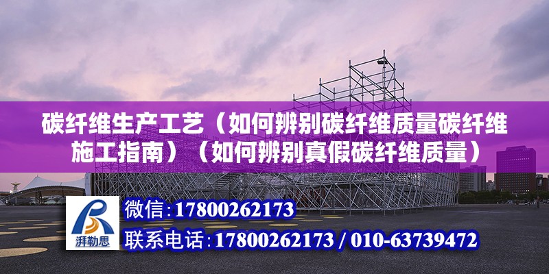 碳纖維生產工藝（如何辨別碳纖維質量碳纖維施工指南）（如何辨別真假碳纖維質量） 全國鋼結構廠