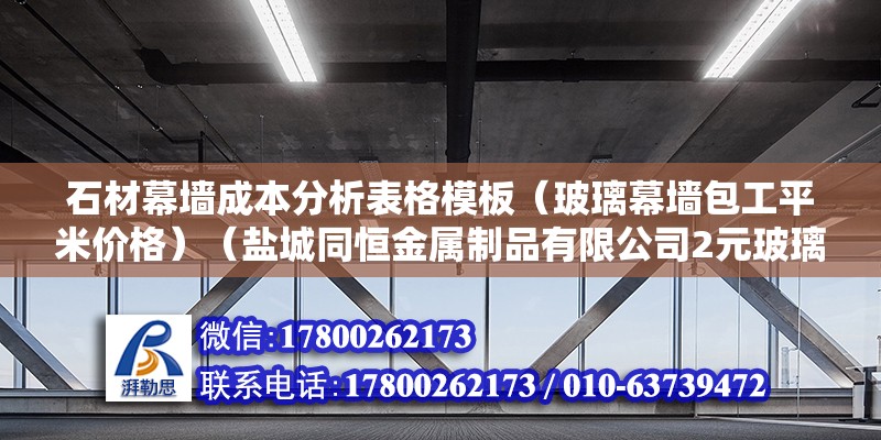 石材幕墻成本分析表格模板（玻璃幕墻包工平米價格）（鹽城同恒金屬制品有限公司2元玻璃幕墻鍍鋅預埋板600元以上） 北京加固設計（加固設計公司）