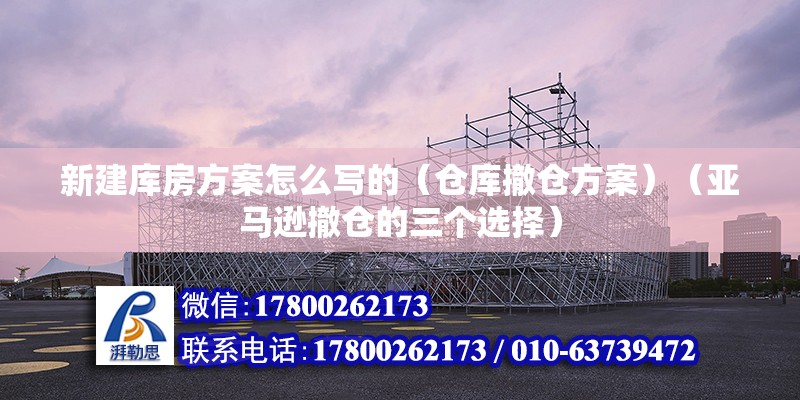 新建庫房方案怎么寫的（倉庫撤倉方案）（亞馬遜撤倉的三個選擇） 結構砌體設計