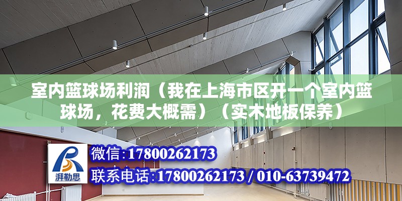 室內籃球場利潤（我在上海市區開一個室內籃球場，花費大概需）（實木地板保養） 結構污水處理池施工