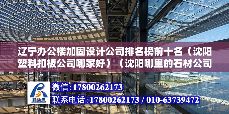 遼寧辦公樓加固設計公司排名榜前十名（沈陽塑料扣板公司哪家好）（沈陽哪里的石材公司比較好？） 建筑消防施工