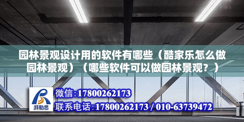 園林景觀設計用的軟件有哪些（酷家樂怎么做園林景觀）（哪些軟件可以做園林景觀？） 建筑施工圖施工