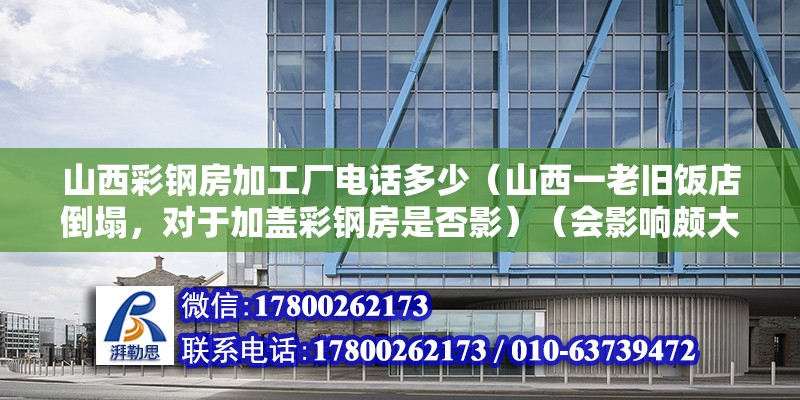 山西彩鋼房加工廠電話多少（山西一老舊飯店倒塌，對于加蓋彩鋼房是否影）（會影響頗大會影響頗大） 結構框架施工