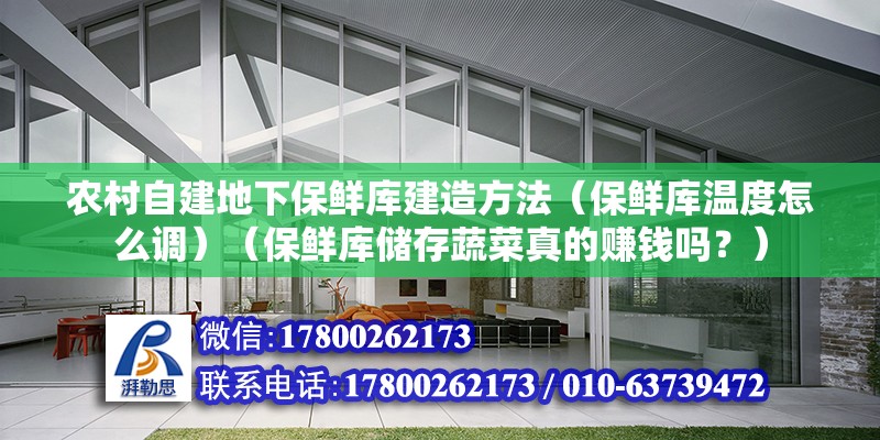 農村自建地下保鮮庫建造方法（保鮮庫溫度怎么調）（保鮮庫儲存蔬菜真的賺錢嗎？） 結構橋梁鋼結構施工