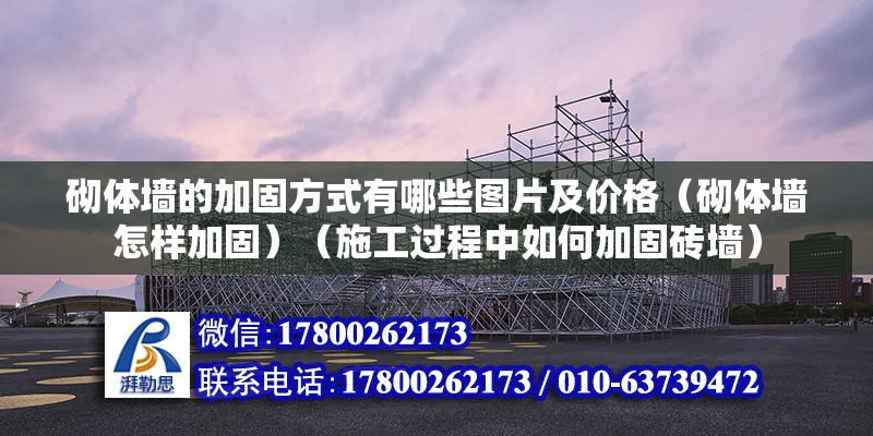 砌體墻的加固方式有哪些圖片及價格（砌體墻怎樣加固）（施工過程中如何加固磚墻） 結構機械鋼結構施工