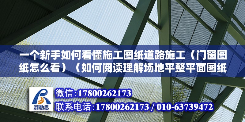 一個新手如何看懂施工圖紙道路施工（門窗圖紙怎么看）（如何閱讀理解場地平整平面圖紙） 結構砌體施工