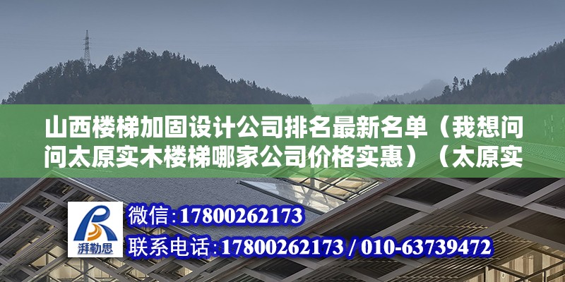 山西樓梯加固設計公司排名最新名單（我想問問太原實木樓梯哪家公司價格實惠）（太原實木樓梯） 建筑消防施工