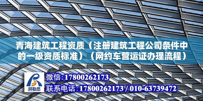 青海建筑工程資質（注冊建筑工程公司條件中的一級資質標準）（網約車營運證辦理流程） 結構工業裝備設計