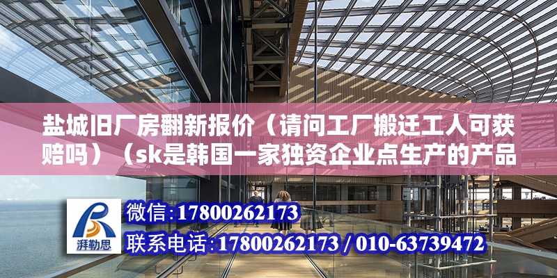 鹽城舊廠房翻新報價（請問工廠搬遷工人可獲賠嗎）（sk是韓國一家獨資企業點生產的產品新能源汽車電池） 結構工業裝備施工