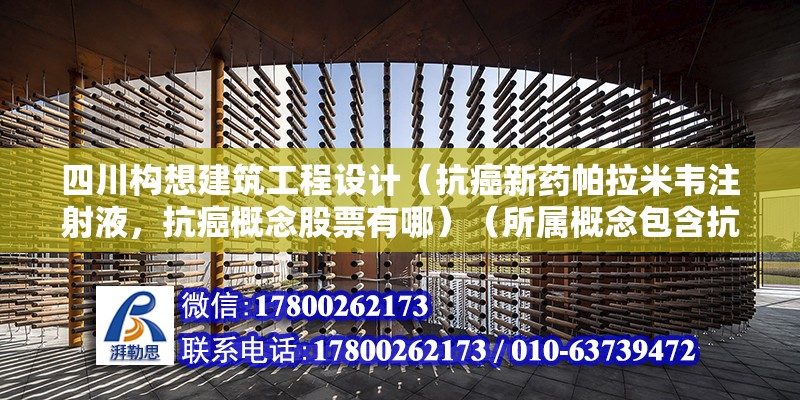 四川構想建筑工程設計（抗癌新藥帕拉米韋注射液，抗癌概念股票有哪）（所屬概念包含抗癌的股票有很多） 結構砌體施工