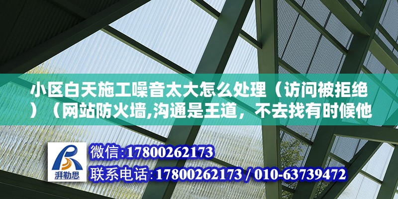 小區白天施工噪音太大怎么處理（訪問被拒絕）（網站防火墻,溝通是王道，不去找有時候他還沒有思維到自己可以制造了噪音） 建筑方案設計