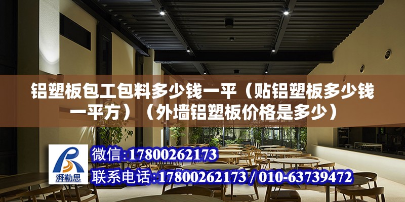 鋁塑板包工包料多少錢一平（貼鋁塑板多少錢一平方）（外墻鋁塑板價格是多少） 鋼結構門式鋼架施工